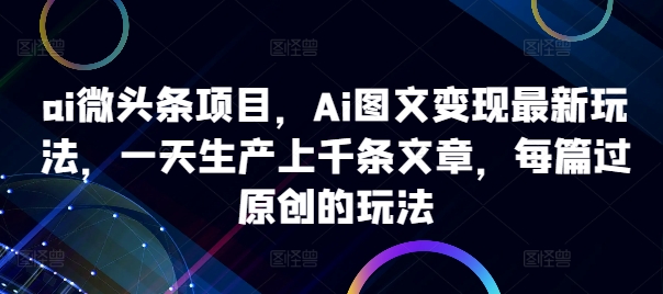ai微头条项目,Ai图文变现最新玩法,一天生产上千条文章,每篇过原创的玩法-梦想波浪