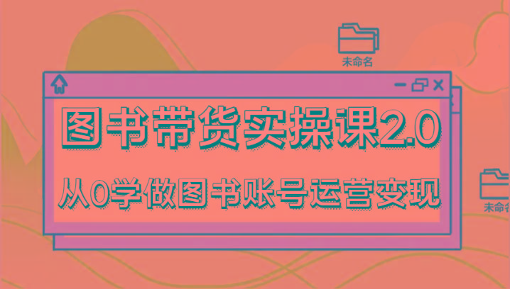 图书带货实操课2.0,从0学做图书账号运营变现,干货教程快速上手,高效起号涨粉-梦想波浪