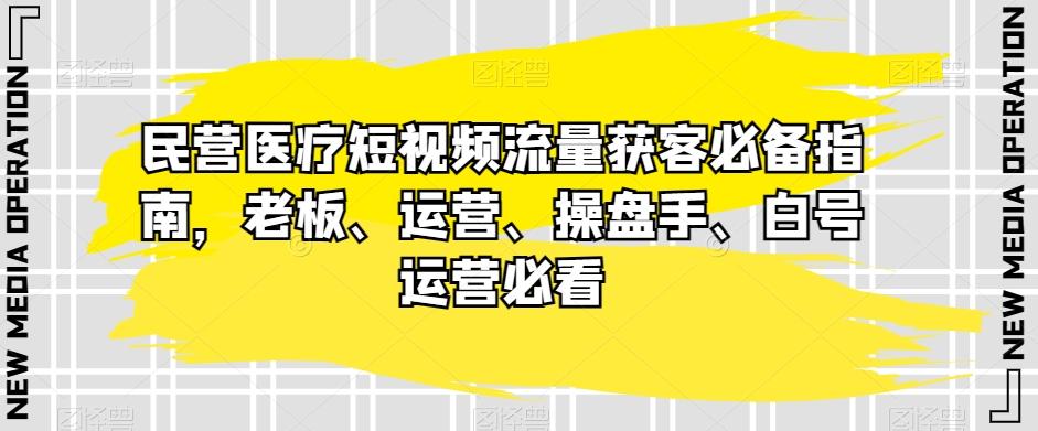 民营医疗短视频流量获客必备指南，老板、运营、操盘手、白号运营必看-梦想波浪