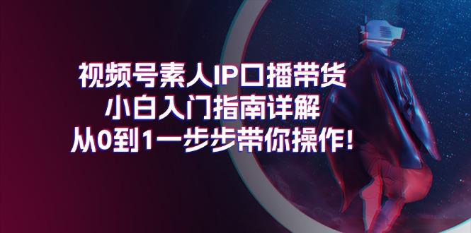 视频号素人IP口播带货小白入门指南详解,从0到1一步步带你操作!-梦想波浪