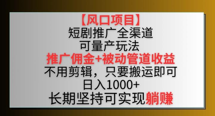 【风口项目】短剧推广全渠道最新双重收益玩法，推广佣金管道收益，不用剪辑，只要搬运即可【揭秘】-梦想波浪
