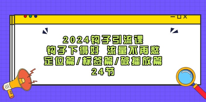 2024钩子引流课：钩子下得好流量不再愁，定位篇/标签篇/破播放篇/24节-梦想波浪