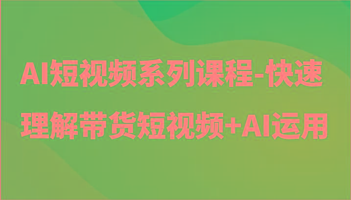 AI短视频系列课程-快速理解带货短视频+AI工具短视频运用-梦想波浪