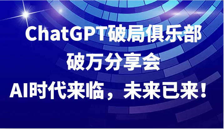 ChatGPT破局俱乐部破万分享会，AI时代来临，未来已来！-梦想波浪