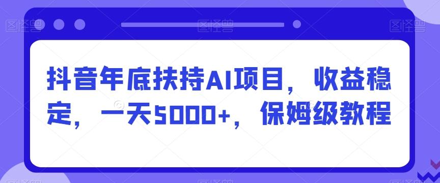 抖音年底扶持AI项目，收益稳定，一天5000+，保姆级教程-梦想波浪