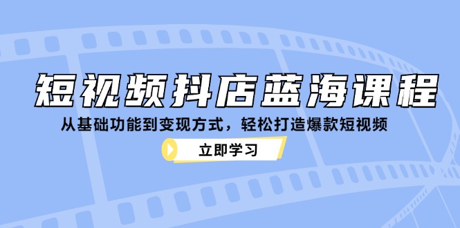 短视频抖店蓝海课程：从基础功能到变现方式，轻松打造爆款短视频-梦想波浪