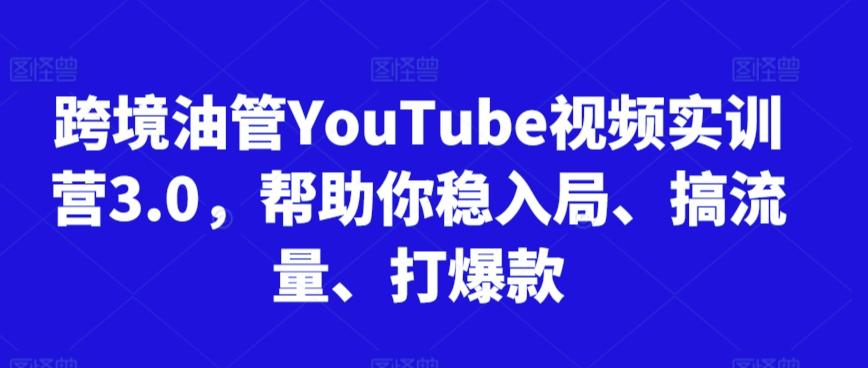 跨境油管YouTube视频实训营3.0，帮助你稳入局、搞流量、打爆款-梦想波浪