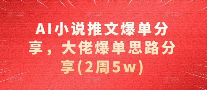 AI小说推文爆单分享，大佬爆单思路分享(2周5w)-梦想波浪