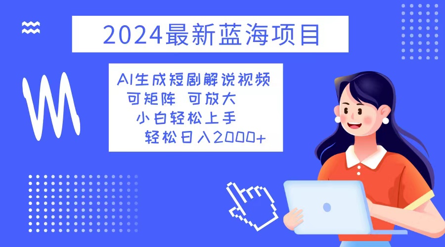 2024最新蓝海项目 AI生成短剧解说视频 小白轻松上手 日入2000+-梦想波浪