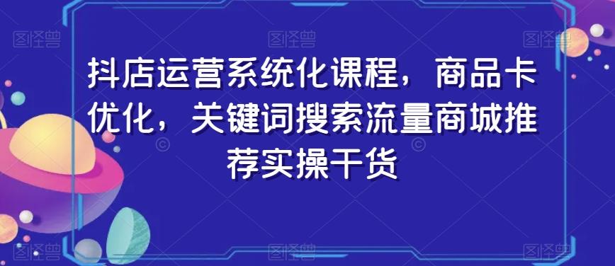 抖店运营系统化课程，商品卡优化，关键词搜索流量商城推荐实操干货-梦想波浪