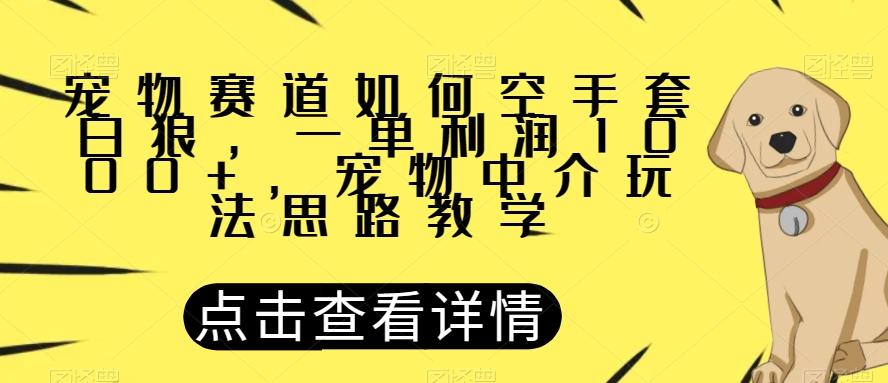 宠物赛道如何空手套白狼，一单利润1000+，宠物中介玩法思路教学【揭秘】-梦想波浪