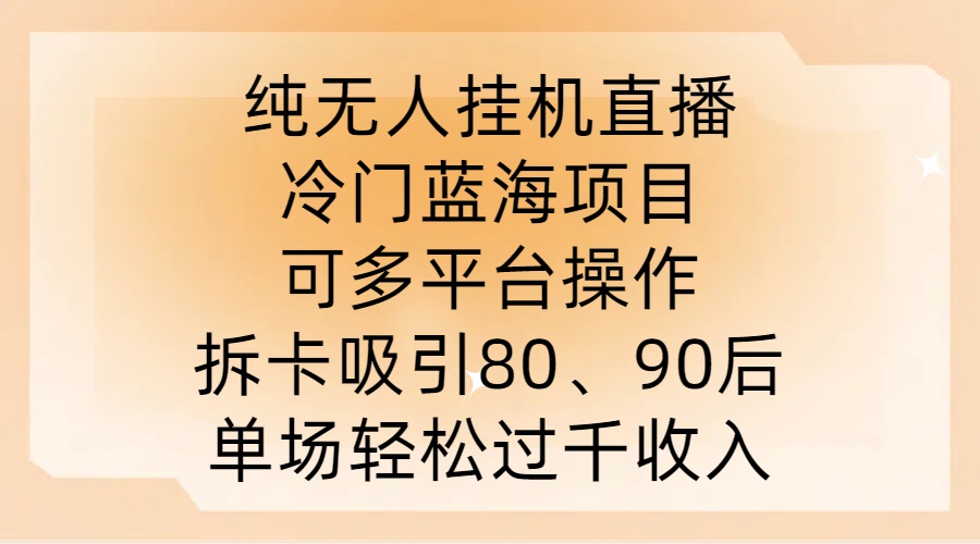纯无人挂JI直播，冷门蓝海项目，可多平台操作，拆卡吸引80、90后，单场轻松过千收入【揭秘】-梦想波浪