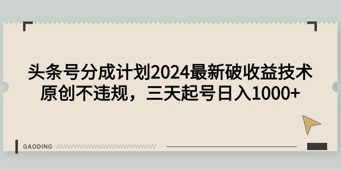 (9455期)头条号分成计划2024最新破收益技术，原创不违规，三天起号日入1000+-梦想波浪