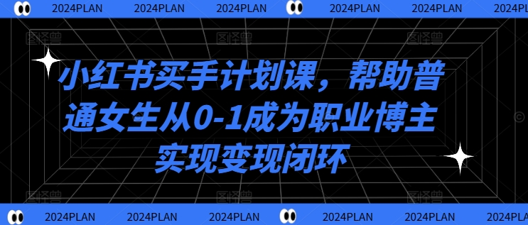 小红书买手计划课，帮助普通女生从0-1成为职业博主实现变现闭环-梦想波浪
