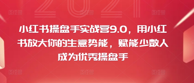 小红书操盘手实战营9.0，用小红书放大你的生意势能，赋能少数人成为优秀操盘手-梦想波浪