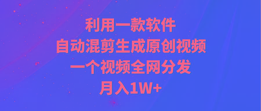 (9472期)利用一款软件,自动混剪生成原创视频,一个视频全网分发,月入1W+附软件-梦想波浪