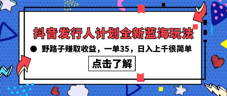 (10067期)抖音发行人计划全新蓝海玩法，野路子赚取收益，一单35，日入上千很简单!-梦想波浪