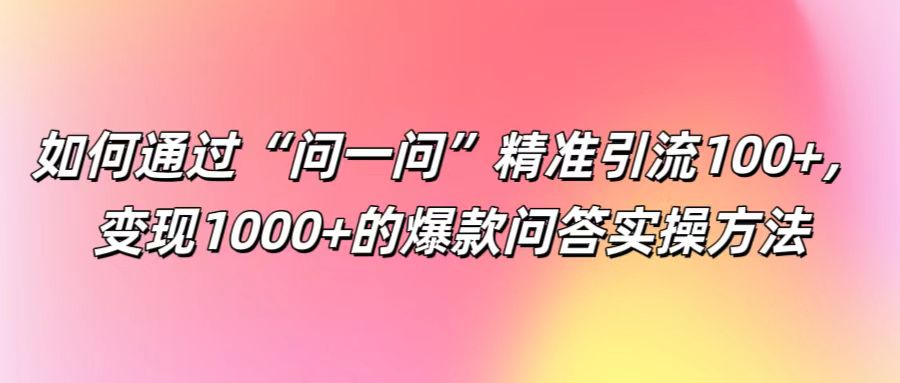 如何通过“问一问”精准引流100+， 变现1000+的爆款问答实操方法-梦想波浪