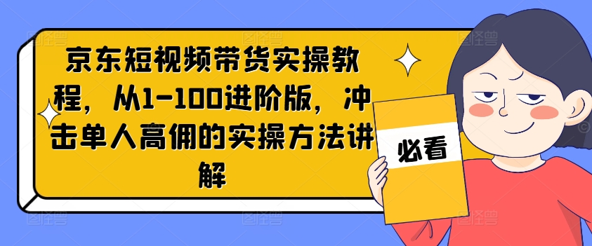 京东短视频带货实操教程，从1-100进阶版，冲击单人高佣的实操方法讲解-梦想波浪