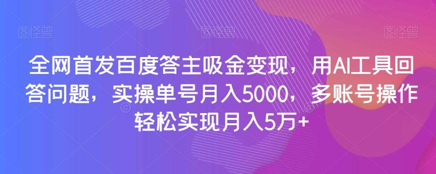 全网首发百度答主吸金变现，用AI工具回答问题，实操单号月入5000，多账号操作轻松实现月入5万+【揭秘】-梦想波浪