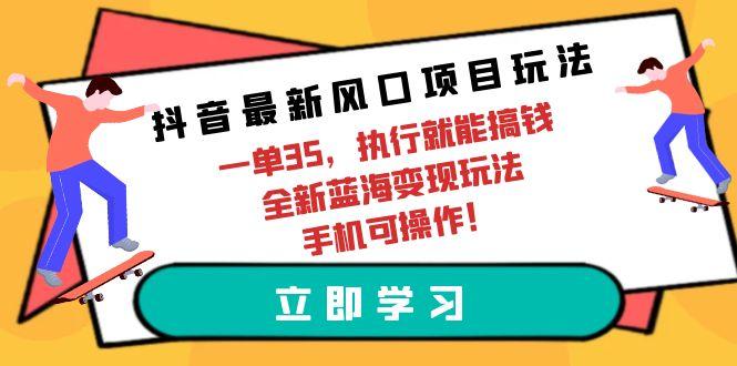 (9948期)抖音最新风口项目玩法，一单35，执行就能搞钱 全新蓝海变现玩法 手机可操作-梦想波浪