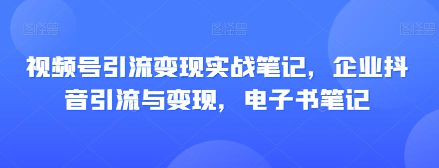 视频号引流变现实战笔记，企业抖音引流与变现，电子书笔记-梦想波浪