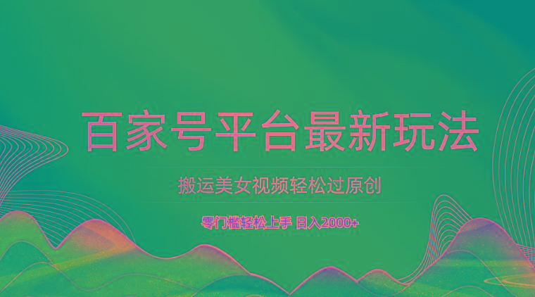 百家号平台搬运美女视频轻松过原创最新玩法，零门槛轻松上手，日入2000+ 可批量-梦想波浪