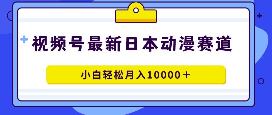 视频号日本动漫蓝海赛道，100%原创，小白轻松月入10000＋-梦想波浪