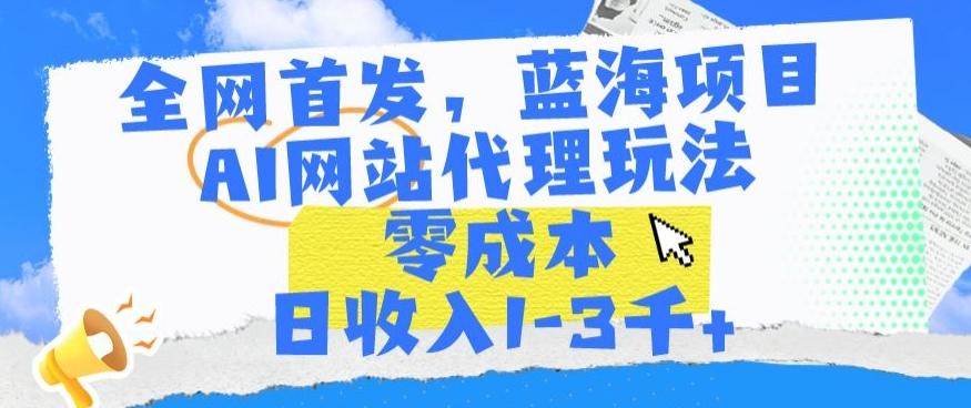 全网首发，蓝海项目，AI网站代理玩法，零成本日收入1-3千+【揭秘】-梦想波浪