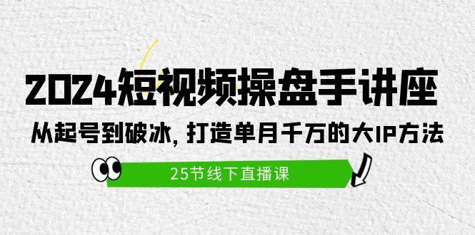 (9970期)2024短视频操盘手讲座：从起号到破冰，打造单月千万的大IP方法(25节)-梦想波浪