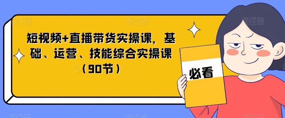短视频+直播带货实操课，基础、运营、技能综合实操课（90节）-梦想波浪