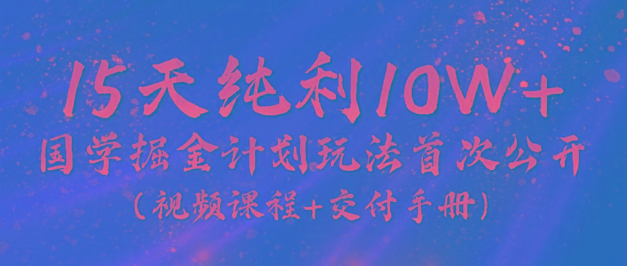 《国学掘金计划2024》实战教学视频，15天纯利10W+(视频课程+交付手册)-梦想波浪