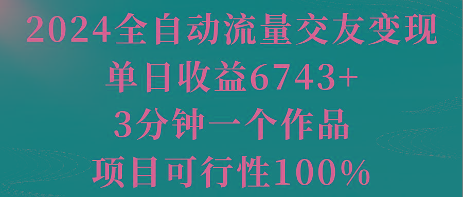 2024全自动流量交友变现，单日收益6743+，3分钟一个作品，项目可行性100%-梦想波浪