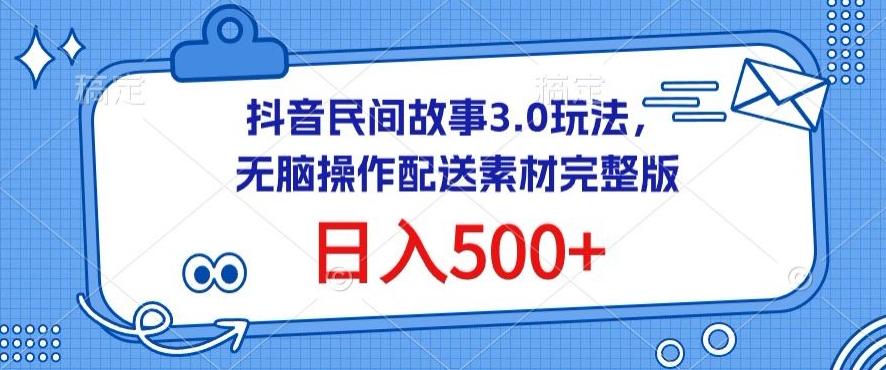 抖音民间故事3.0玩法，无脑操作，日入500+配送素材完整版【揭秘】-梦想波浪