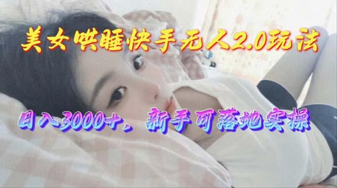 美女哄睡快手无人2.0赛道，日收3000+，新手可落地实操-梦想波浪