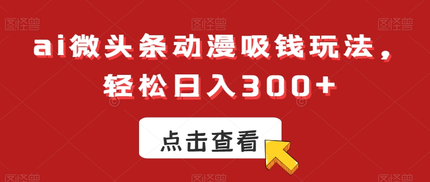 ai微头条动漫吸钱玩法,轻松日入300+【揭秘】-梦想波浪