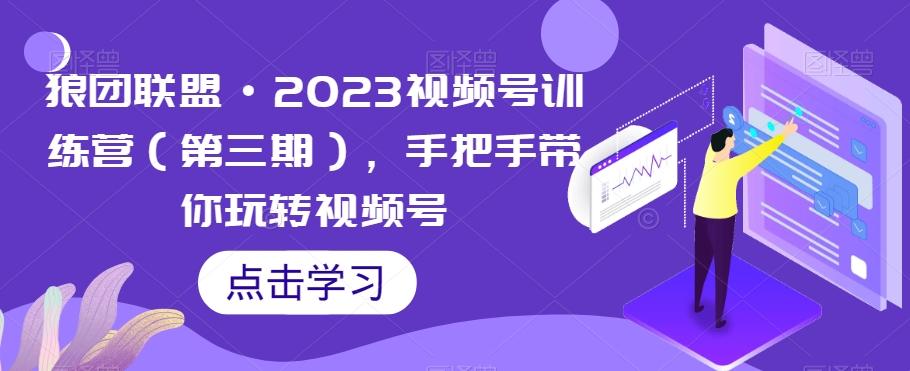 狼团联盟·2023视频号训练营（第三期），手把手带你玩转视频号-梦想波浪