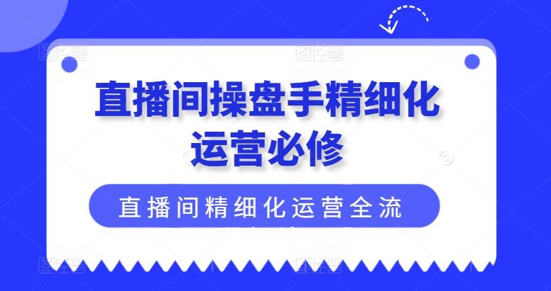直播间操盘手精细化运营必修，直播间精细化运营全流程解读-梦想波浪