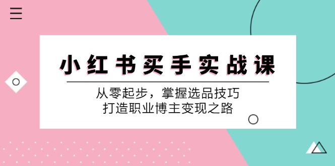 小红书买手实战课:从零起步,掌握选品技巧,打造职业博主变现之路-梦想波浪