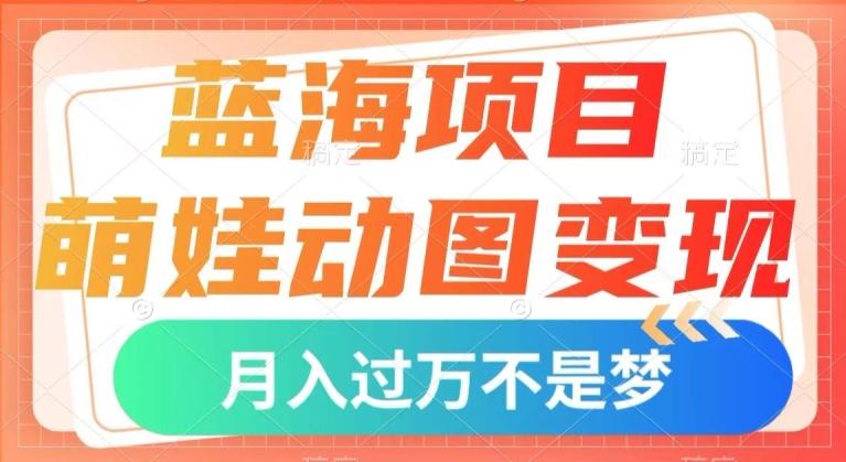 蓝海项目，萌娃动图变现，几分钟一个视频，小白也可直接入手，月入1w+【揭秘】-梦想波浪
