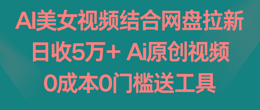 AI美女视频结合网盘拉新，日收5万+ 两分钟一条Ai原创视频，0成本0门槛送工具-梦想波浪