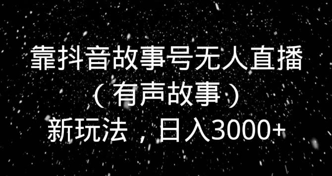 靠抖音故事号无人直播（有声故事）新玩法，日入3000+-梦想波浪