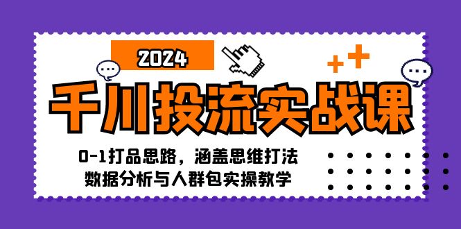 千川投流实战课：0-1打品思路，涵盖思维打法、数据分析与人群包实操教学-梦想波浪