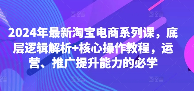 2024年最新淘宝电商系列课，底层逻辑解析+核心操作教程，运营、推广提升能力的必学-梦想波浪