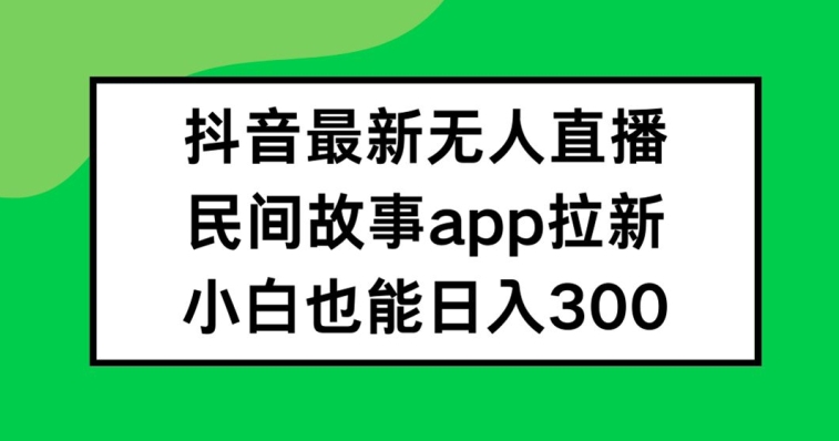 抖音无人直播，民间故事APP拉新，小白也能日入300+【揭秘】-梦想波浪
