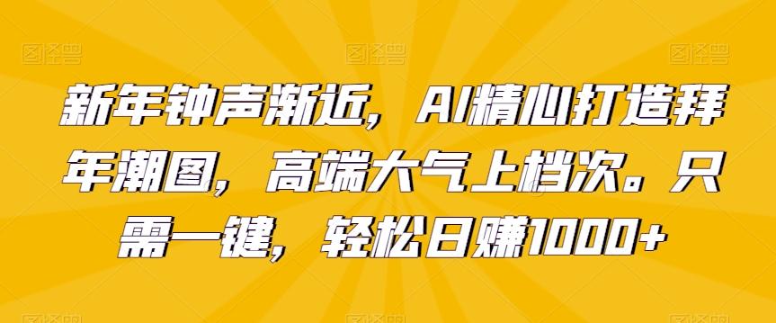 新年钟声渐近,AI精心打造拜年潮图,高端大气上档次。只需一键,轻松日赚1000+【揭秘】-梦想波浪
