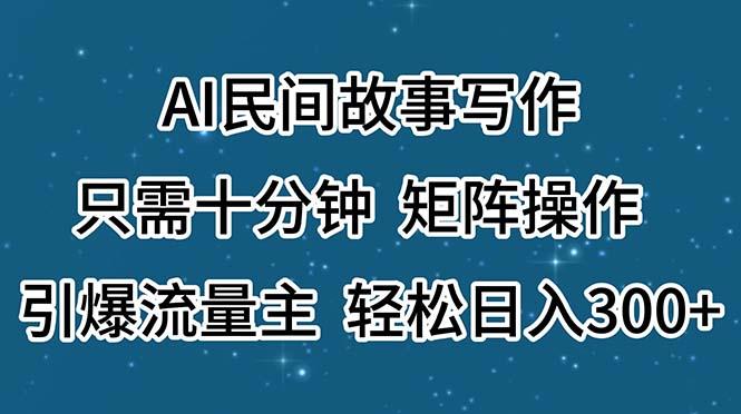 AI民间故事写作，只需十分钟，矩阵操作，引爆流量主，轻松日入300+-梦想波浪