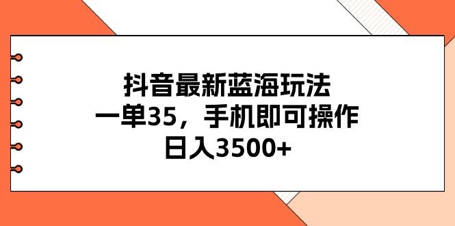 抖音最新蓝海玩法，一单35，手机即可操作，日入3500+，不了解一下真是…-梦想波浪