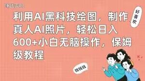 利用AI黑科技绘图,制作真人AI照片,轻松日入600+小白无脑操作,保姆级教程【揭秘】