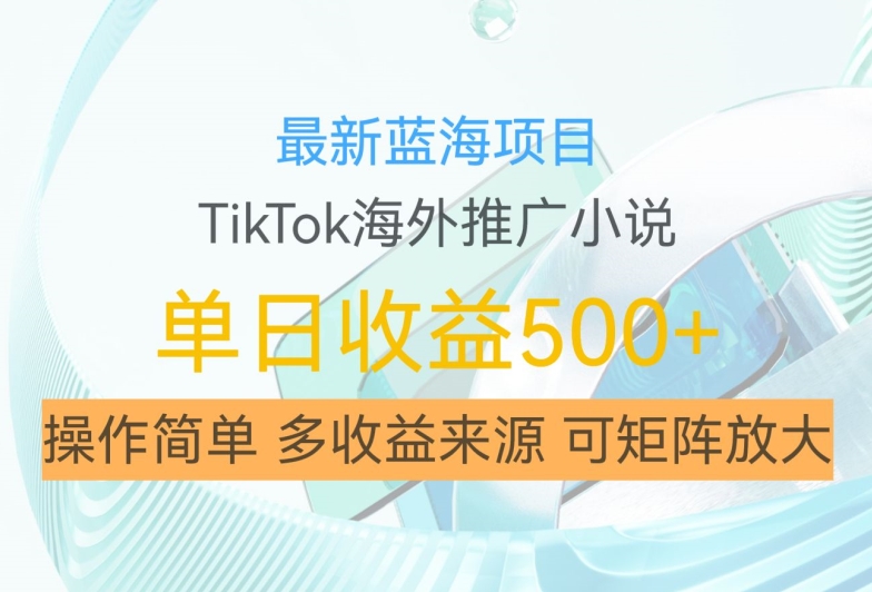 最新蓝海项目，利用tiktok海外推广小说赚钱佣金，简单易学，日入500+，可矩阵放大【揭秘】-梦想波浪